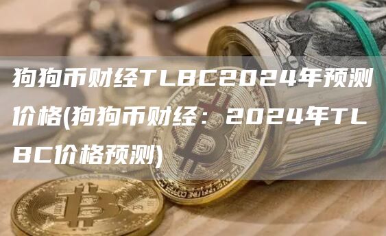 狗狗币财经TLBC2024年预测价格 - 狗狗币财经：2024年TLBC价格预测